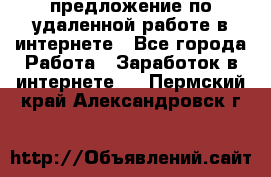 предложение по удаленной работе в интернете - Все города Работа » Заработок в интернете   . Пермский край,Александровск г.